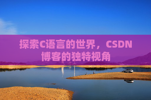 探索C语言的世界,CSDN博客的独特视角 探索C语言的世界,CSDN博客的独特视角